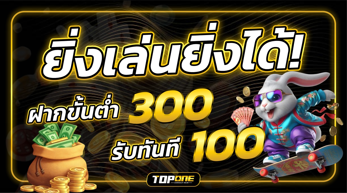 ยิ่งเล่น  ยิ่งได้ ฝาก 300 รับ100